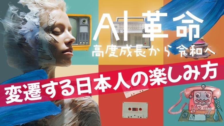 「AI革命」：高度成長から令和へ、変遷する日本人の楽しみ方